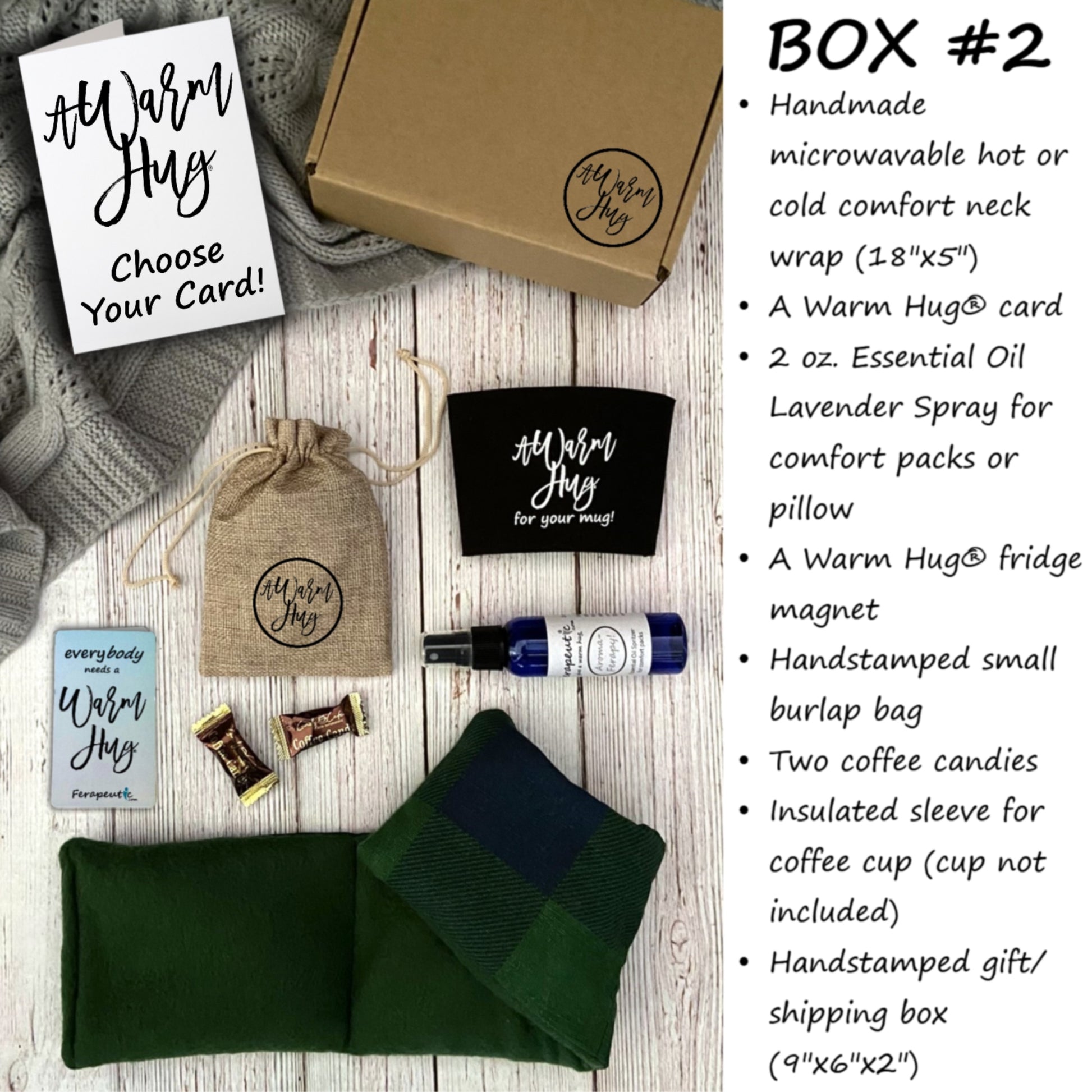Warm Hug Box 2 items of microwavable hot and cold neck wrap, aromatherapy spray, cup koozie, hand stamped warm hug burlap bag, warm hug magnet, coffee candy all packaged in hand stamped rustic gift box with warm hug greeting card of your choice.